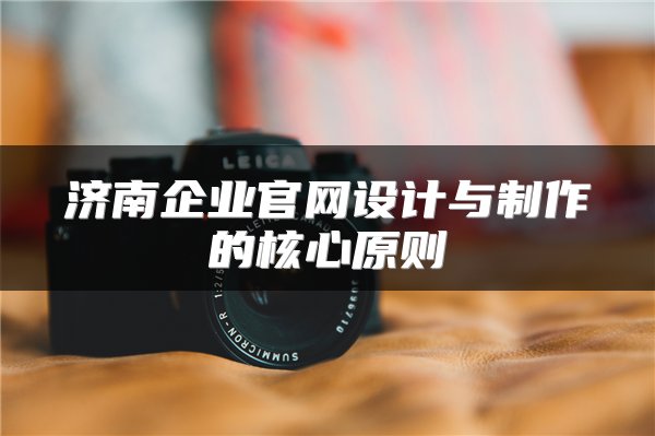 济南企业官网设计与制作的核心原则