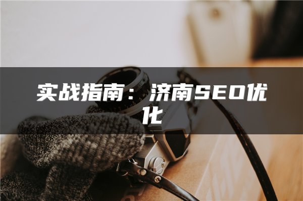 实战指南：济南SEO优化