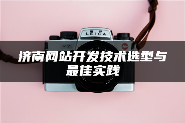济南网站开发技术选型与最佳实践