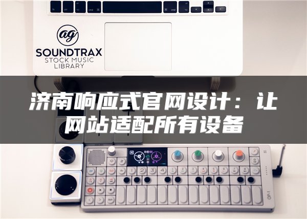 济南响应式官网设计：让网站适配所有设备