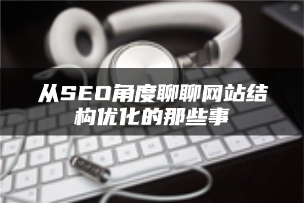 从SEO角度聊聊网站结构优化的那些事