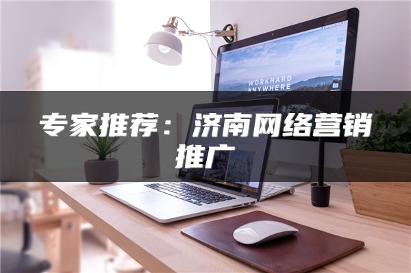 专家推荐：济南网络营销推广
