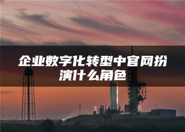 企业数字化转型中官网扮演什么角色