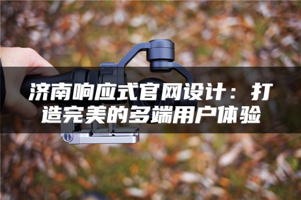 济南响应式官网设计：打造完美的多端用户体验