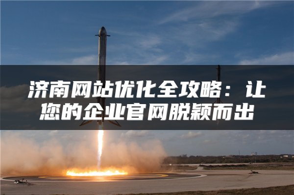 济南网站优化全攻略:让您的企业官网脱颖而出