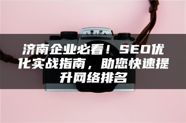济南企业必看！SEO优化实战指南，助您快速提升网络排名