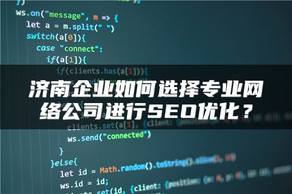 济南企业如何选择专业网络公司进行SEO优化？
